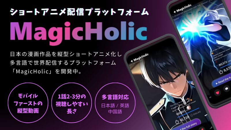  ショートアニメ配信プラットフォーム「MagicHolic」を開発中。
日本の漫画作品を縦型ショートアニメ化し多言語で世界配信。